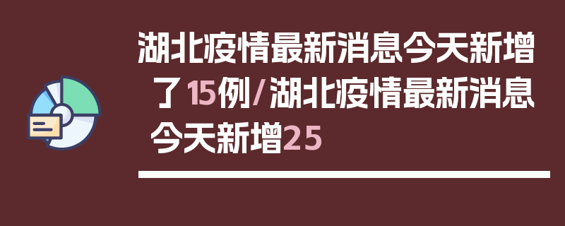 湖北疫情最新消息今天新增了15例/湖北疫情最新消息今天新增25