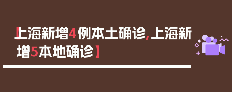 【上海新增4例本土确诊,上海新增5本地确诊】