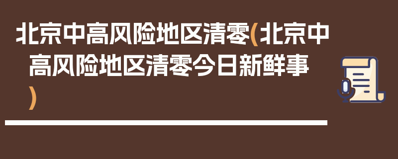 北京中高风险地区清零(北京中高风险地区清零今日新鲜事)
