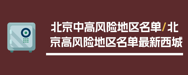 北京中高风险地区名单/北京高风险地区名单最新西城