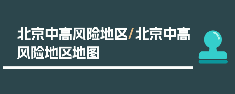 北京中高风险地区/北京中高风险地区地图