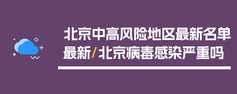 北京中高风险地区最新名单最新/北京病毒感染严重吗