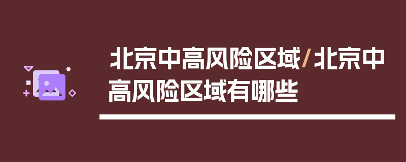 北京中高风险区域/北京中高风险区域有哪些