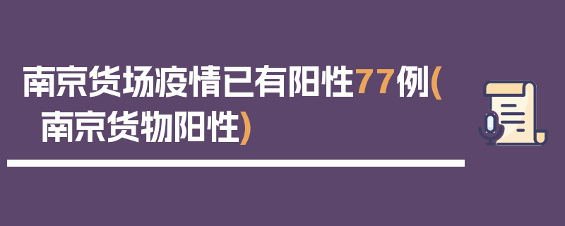 南京货场疫情已有阳性77例(南京货物阳性)