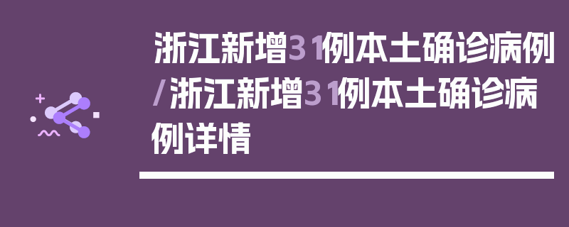 浙江新增31例本土确诊病例/浙江新增31例本土确诊病例详情