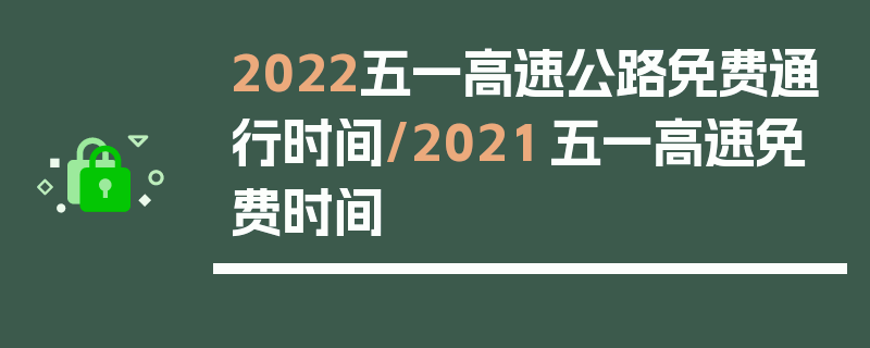 2022五一高速公路免费通行时间/2021 五一高速免费时间