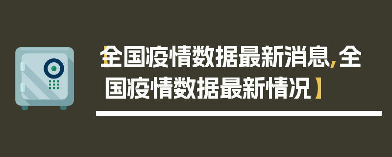【全国疫情数据最新消息,全国疫情数据最新情况】