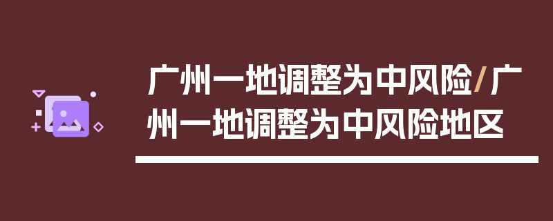 广州一地调整为中风险/广州一地调整为中风险地区