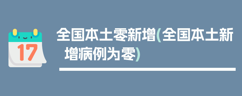 全国本土零新增(全国本土新增病例为零)