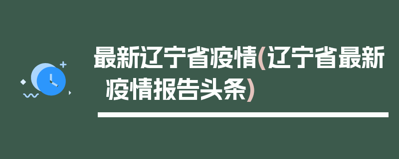 最新辽宁省疫情(辽宁省最新疫情报告头条)