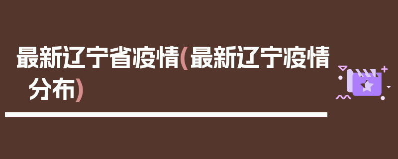 最新辽宁省疫情(最新辽宁疫情分布)