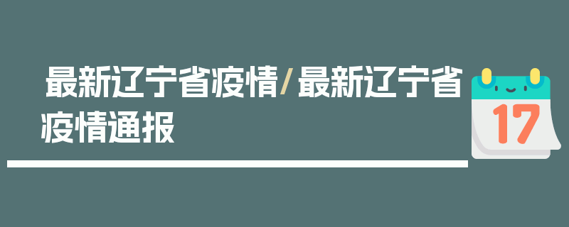最新辽宁省疫情/最新辽宁省疫情通报
