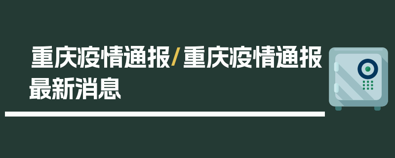 重庆疫情通报/重庆疫情通报最新消息