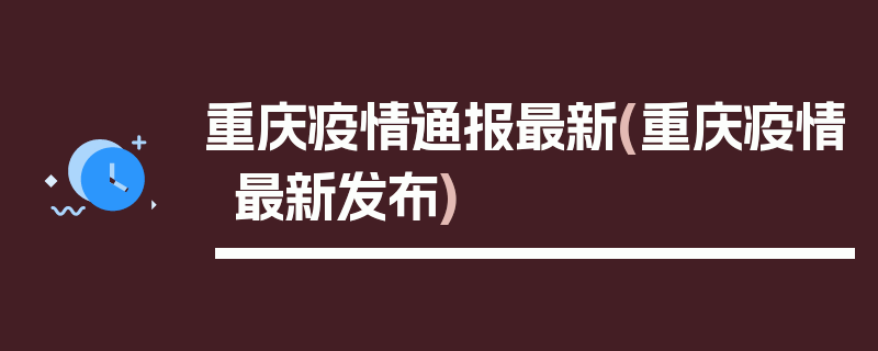 重庆疫情通报最新(重庆疫情最新发布)