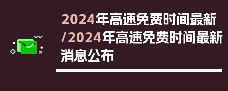 2024年高速免费时间最新/2024年高速免费时间最新消息公布