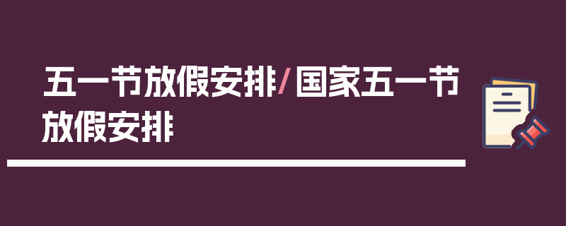 五一节放假安排/国家五一节放假安排