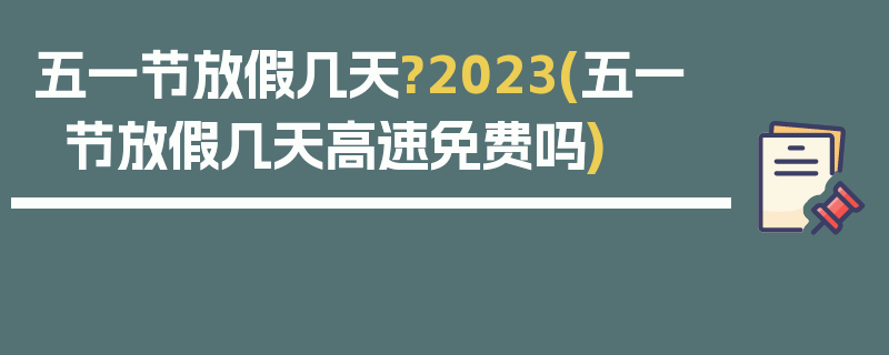 五一节放假几天?2023(五一节放假几天高速免费吗)