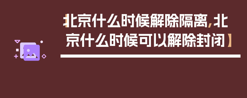 【北京什么时候解除隔离,北京什么时候可以解除封闭】
