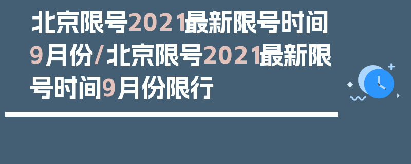 北京限号2021最新限号时间9月份/北京限号2021最新限号时间9月份限行