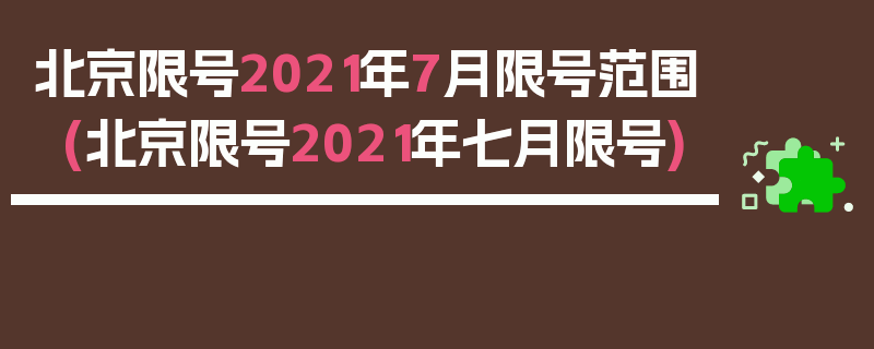 北京限号2021年7月限号范围(北京限号2021年七月限号)