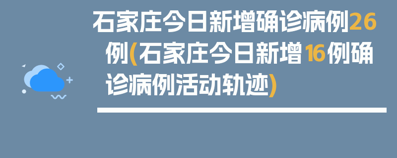 石家庄今日新增确诊病例26例(石家庄今日新增16例确诊病例活动轨迹)