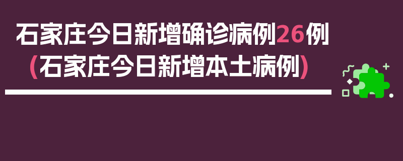 石家庄今日新增确诊病例26例(石家庄今日新增本土病例)