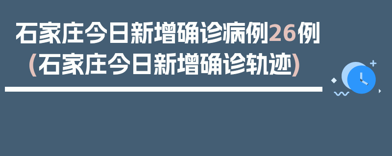 石家庄今日新增确诊病例26例(石家庄今日新增确诊轨迹)
