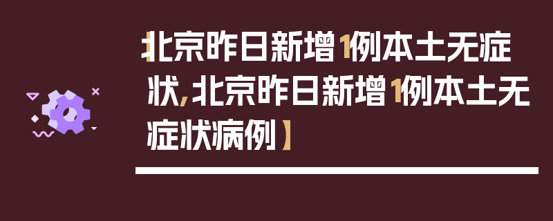 【北京昨日新增1例本土无症状,北京昨日新增1例本土无症状病例】