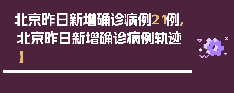 【北京昨日新增确诊病例21例,北京昨日新增确诊病例轨迹】