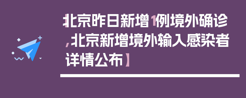 【北京昨日新增1例境外确诊,北京新增境外输入感染者详情公布】