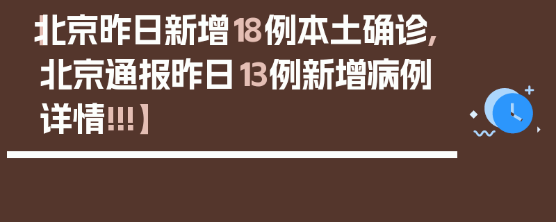【北京昨日新增18例本土确诊,北京通报昨日13例新增病例详情!!!】