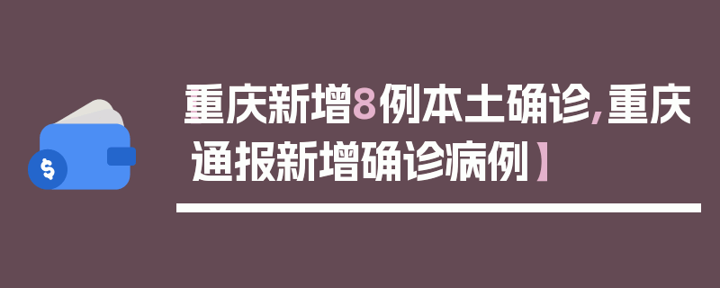 【重庆新增8例本土确诊,重庆通报新增确诊病例】