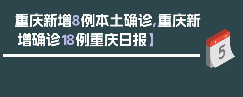 【重庆新增8例本土确诊,重庆新增确诊18例重庆日报】