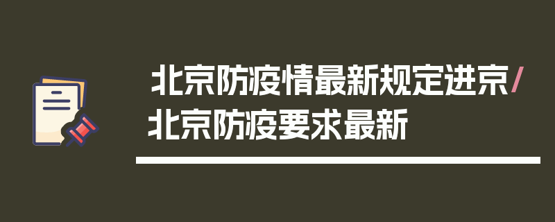 北京防疫情最新规定进京/北京防疫要求最新