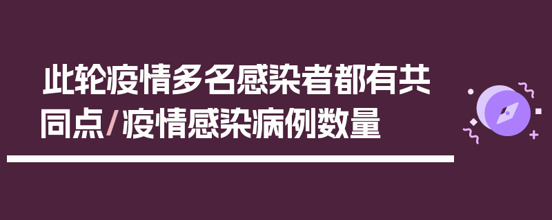 此轮疫情多名感染者都有共同点/疫情感染病例数量