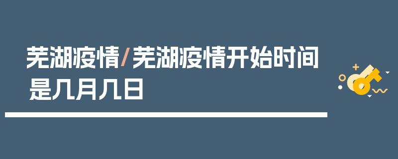 芜湖疫情/芜湖疫情开始时间是几月几日