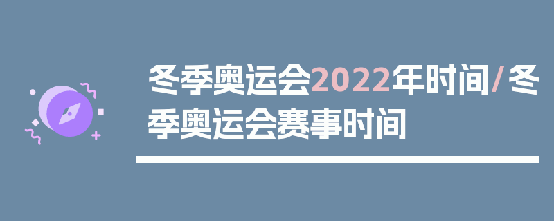 冬季奥运会2022年时间/冬季奥运会赛事时间