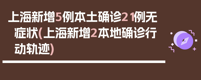 上海新增5例本土确诊21例无症状(上海新增2本地确诊行动轨迹)
