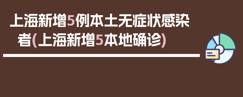 上海新增5例本土无症状感染者(上海新增5本地确诊)