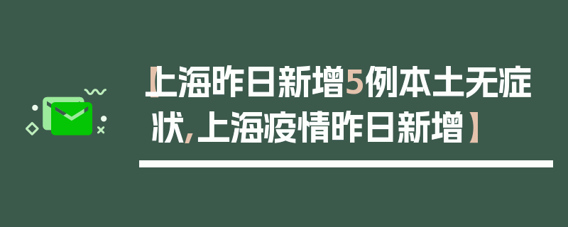 【上海昨日新增5例本土无症状,上海疫情昨日新增】