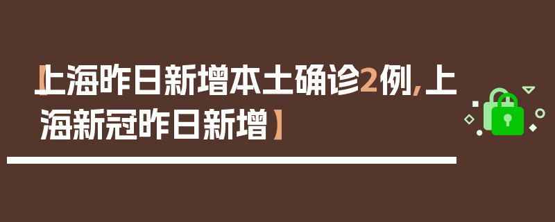 【上海昨日新增本土确诊2例,上海新冠昨日新增】