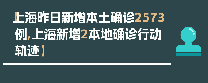 【上海昨日新增本土确诊2573例,上海新增2本地确诊行动轨迹】