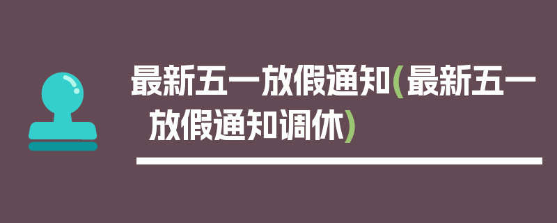 最新五一放假通知(最新五一放假通知调休)