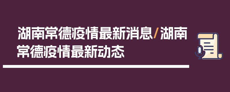湖南常德疫情最新消息/湖南常德疫情最新动态