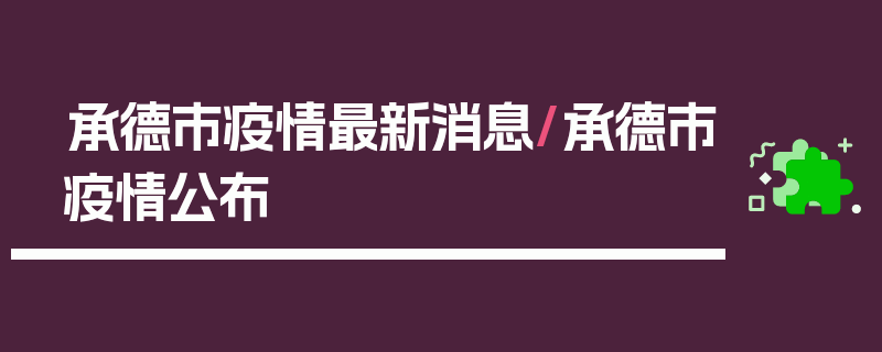 承德市疫情最新消息/承德市疫情公布