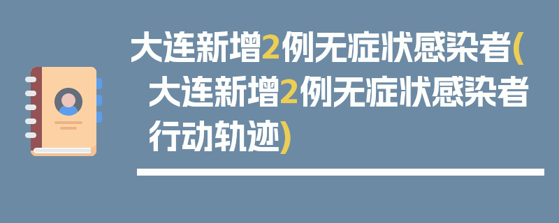 大连新增2例无症状感染者(大连新增2例无症状感染者行动轨迹)