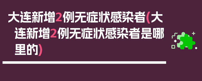 大连新增2例无症状感染者(大连新增2例无症状感染者是哪里的)