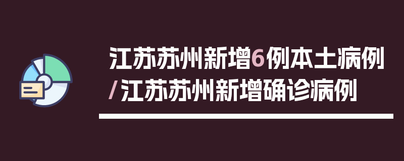 江苏苏州新增6例本土病例/江苏苏州新增确诊病例