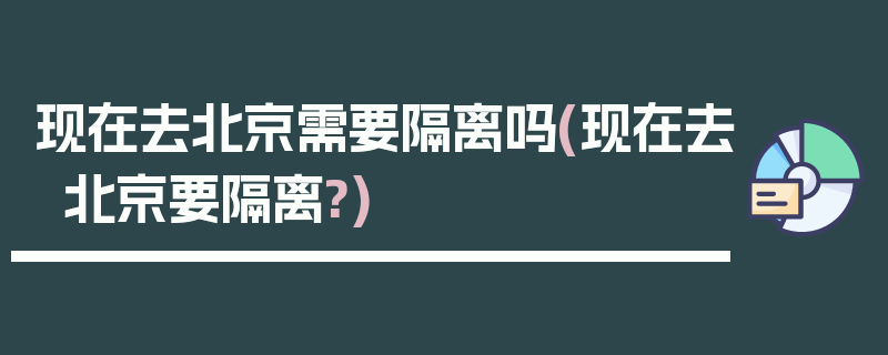 现在去北京需要隔离吗(现在去北京要隔离?)