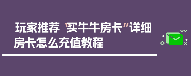 玩家推荐“买牛牛房卡”详细房卡怎么充值教程